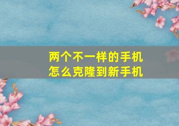 两个不一样的手机怎么克隆到新手机