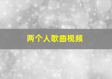 两个人歌曲视频