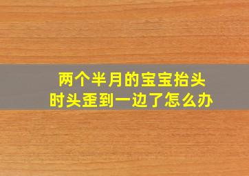 两个半月的宝宝抬头时头歪到一边了怎么办