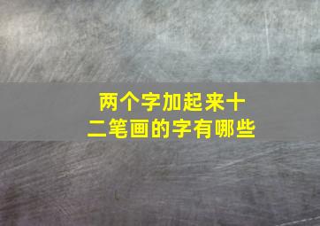 两个字加起来十二笔画的字有哪些