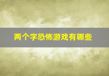 两个字恐怖游戏有哪些