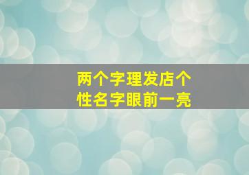 两个字理发店个性名字眼前一亮