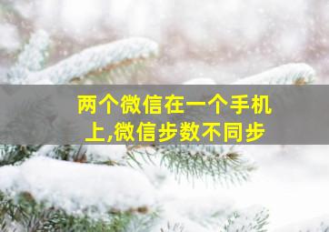 两个微信在一个手机上,微信步数不同步