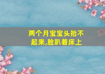 两个月宝宝头抬不起来,脸趴着床上