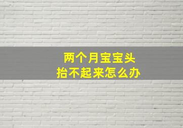 两个月宝宝头抬不起来怎么办