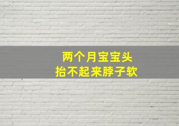 两个月宝宝头抬不起来脖子软