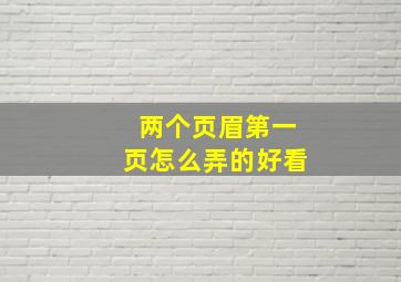 两个页眉第一页怎么弄的好看