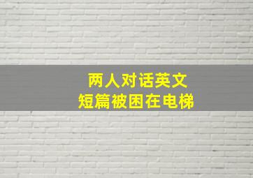 两人对话英文短篇被困在电梯