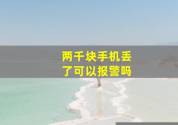 两千块手机丢了可以报警吗