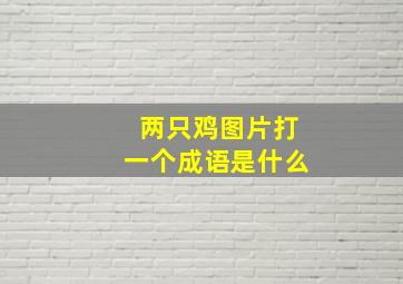 两只鸡图片打一个成语是什么