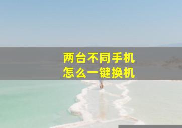 两台不同手机怎么一键换机