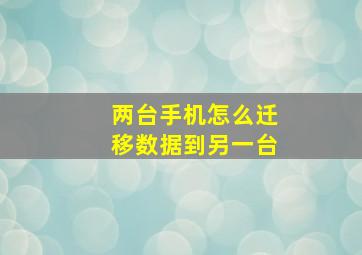 两台手机怎么迁移数据到另一台