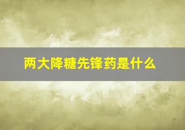 两大降糖先锋药是什么