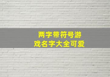 两字带符号游戏名字大全可爱