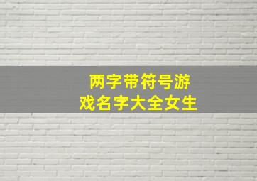 两字带符号游戏名字大全女生