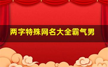 两字特殊网名大全霸气男