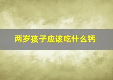 两岁孩子应该吃什么钙