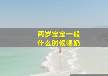 两岁宝宝一般什么时候喝奶