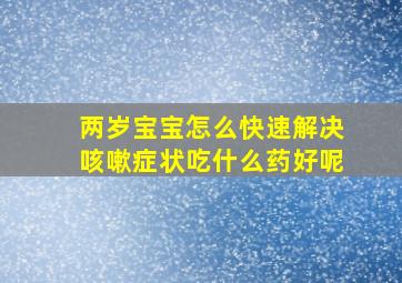 两岁宝宝怎么快速解决咳嗽症状吃什么药好呢