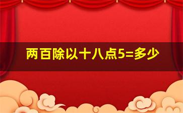 两百除以十八点5=多少