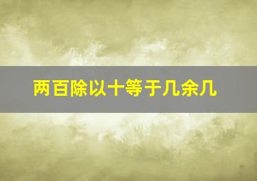 两百除以十等于几余几