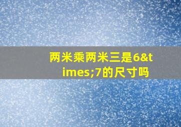 两米乘两米三是6×7的尺寸吗