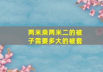 两米乘两米二的被子需要多大的被套