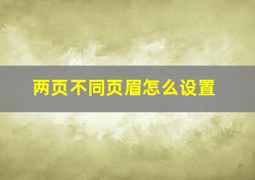 两页不同页眉怎么设置