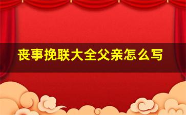 丧事挽联大全父亲怎么写