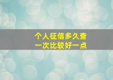 个人征信多久查一次比较好一点