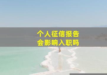 个人征信报告会影响入职吗