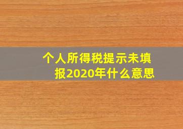 个人所得税提示未填报2020年什么意思