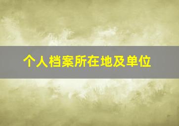 个人档案所在地及单位