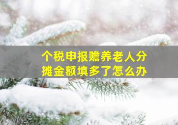 个税申报赡养老人分摊金额填多了怎么办