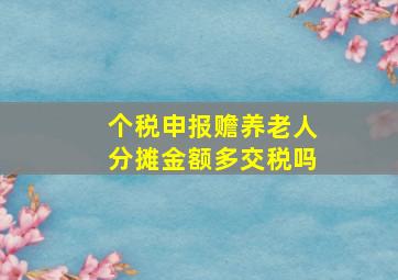 个税申报赡养老人分摊金额多交税吗