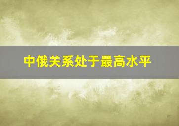 中俄关系处于最高水平