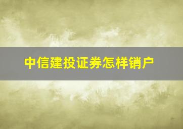 中信建投证券怎样销户