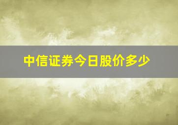 中信证券今日股价多少