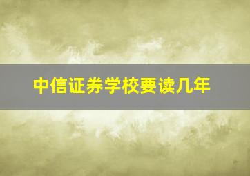 中信证券学校要读几年