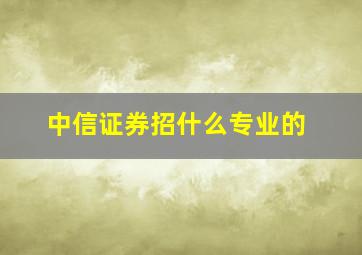 中信证券招什么专业的