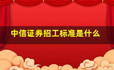 中信证券招工标准是什么