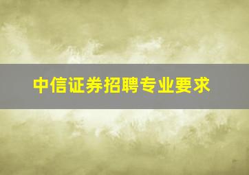 中信证券招聘专业要求