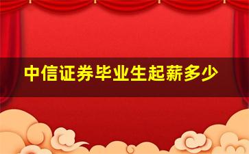 中信证券毕业生起薪多少