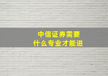 中信证券需要什么专业才能进