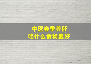 中医春季养肝吃什么食物最好