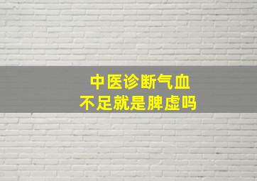 中医诊断气血不足就是脾虚吗