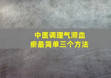 中医调理气滞血瘀最简单三个方法