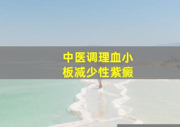 中医调理血小板减少性紫癜