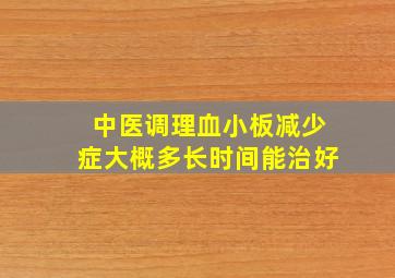 中医调理血小板减少症大概多长时间能治好