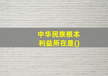 中华民族根本利益所在是()